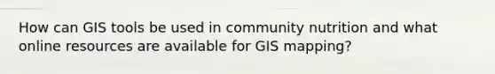 How can GIS tools be used in community nutrition and what online resources are available for GIS mapping?