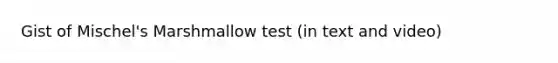 Gist of Mischel's Marshmallow test (in text and video)