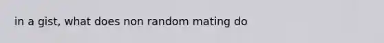 in a gist, what does non random mating do