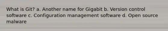 What is Git? a. Another name for Gigabit b. Version control software c. Configuration management software d. Open source malware