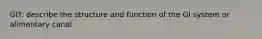 GIT: describe the structure and function of the GI system or alimentary canal