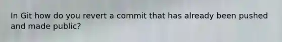 In Git how do you revert a commit that has already been pushed and made public?