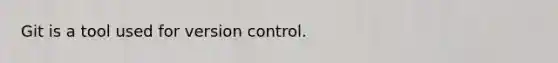 Git is a tool used for version control.