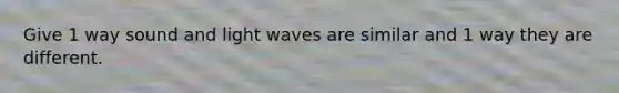 Give 1 way sound and light waves are similar and 1 way they are different.