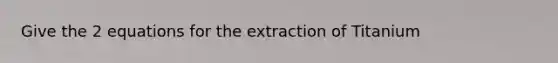 Give the 2 equations for the extraction of Titanium