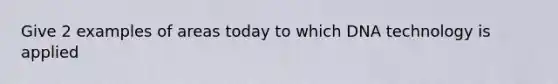 Give 2 examples of areas today to which DNA technology is applied