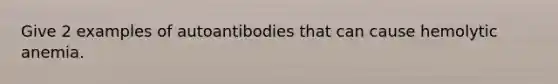 Give 2 examples of autoantibodies that can cause hemolytic anemia.