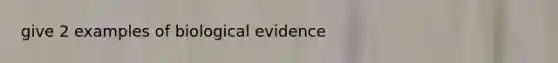 give 2 examples of biological evidence