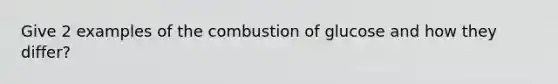 Give 2 examples of the combustion of glucose and how they differ?