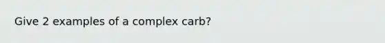 Give 2 examples of a complex carb?