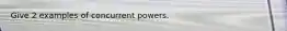 Give 2 examples of concurrent powers.