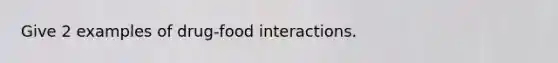 Give 2 examples of drug-food interactions.