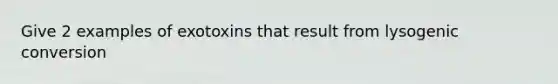 Give 2 examples of exotoxins that result from lysogenic conversion