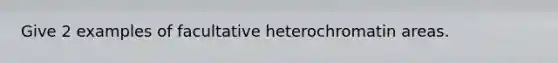 Give 2 examples of facultative heterochromatin areas.