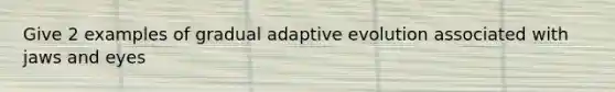 Give 2 examples of gradual adaptive evolution associated with jaws and eyes