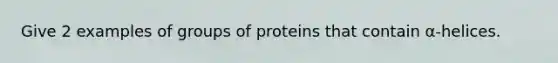 Give 2 examples of groups of proteins that contain α-helices.