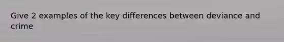 Give 2 examples of the key differences between deviance and crime