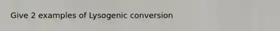 Give 2 examples of Lysogenic conversion