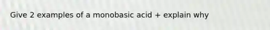 Give 2 examples of a monobasic acid + explain why