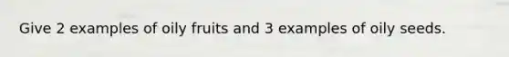 Give 2 examples of oily fruits and 3 examples of oily seeds.