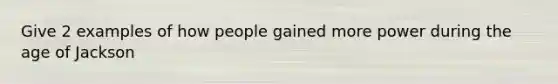 Give 2 examples of how people gained more power during the age of Jackson