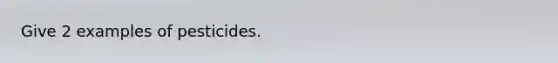 Give 2 examples of pesticides.