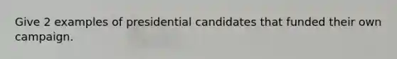 Give 2 examples of presidential candidates that funded their own campaign.