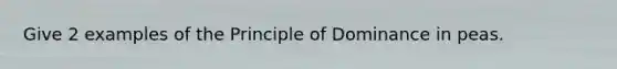 Give 2 examples of the Principle of Dominance in peas.