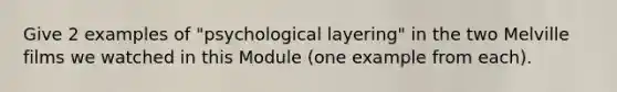 Give 2 examples of "psychological layering" in the two Melville films we watched in this Module (one example from each).