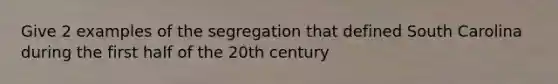 Give 2 examples of the segregation that defined South Carolina during the first half of the 20th century