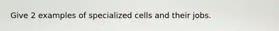 Give 2 examples of specialized cells and their jobs.