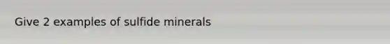 Give 2 examples of sulfide minerals