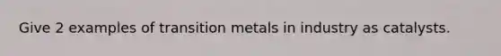 Give 2 examples of transition metals in industry as catalysts.