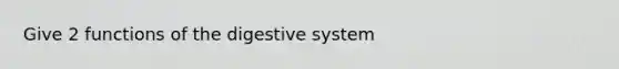 Give 2 functions of the digestive system