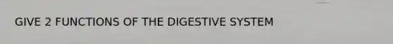 GIVE 2 FUNCTIONS OF THE DIGESTIVE SYSTEM