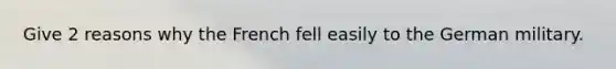 Give 2 reasons why the French fell easily to the German military.