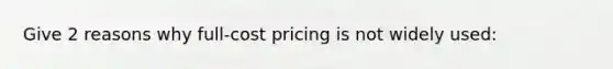 Give 2 reasons why full-cost pricing is not widely used: