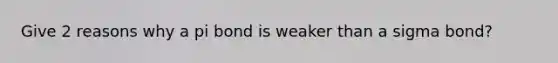 Give 2 reasons why a pi bond is weaker than a sigma bond?