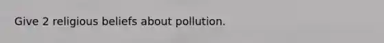 Give 2 religious beliefs about pollution.