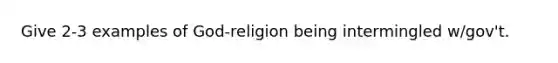 Give 2-3 examples of God-religion being intermingled w/gov't.