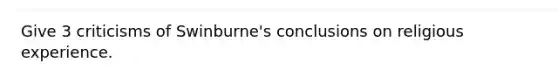 Give 3 criticisms of Swinburne's conclusions on religious experience.