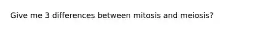 Give me 3 differences between mitosis and meiosis?