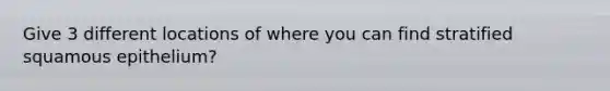 Give 3 different locations of where you can find stratified squamous epithelium?