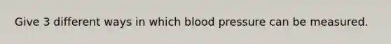 Give 3 different ways in which blood pressure can be measured.