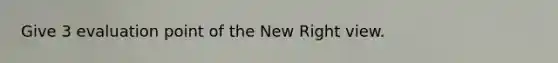 Give 3 evaluation point of the New Right view.