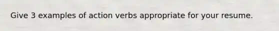 Give 3 examples of action verbs appropriate for your resume.