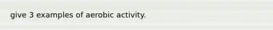 give 3 examples of aerobic activity.