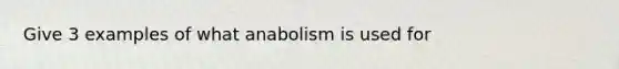 Give 3 examples of what anabolism is used for