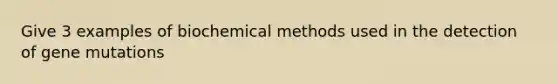 Give 3 examples of biochemical methods used in the detection of gene mutations