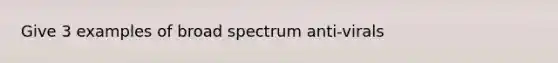 Give 3 examples of broad spectrum anti-virals